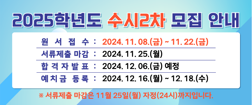 2025학년도
수시2차 모집 안내

원서접수  2024. 11. 08.(금) ~ 11. 22.(금)
서류제출 마감 2024. 11. 25.(월)
합격자발표    2024. 12. 06.(금) 예정
예치금 등록   2024. 12. 16.(월) ~ 12. 18.(수)

원서접수 바로가기(클릭)

서류제출 마감은 11월 25일 월요일 자정(24시)까지 입니다.